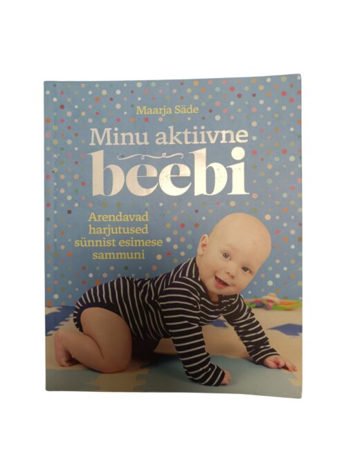 "Minu aktiivne beebi. Arendavad harjutused sünnist esimese sammuni" Maarja Säde