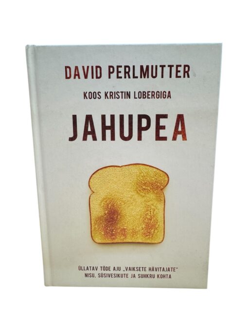 "Jahupea. Üllatav tõde aju "vaiksete hävitajate" nisu, süsivesikute ja suhkru kohta" David Perlmutter