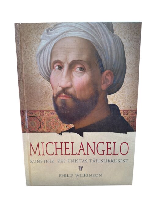 "Michelangelo. Kunstnik, kes unistas täiuslikkusest" Philip Wilkinson