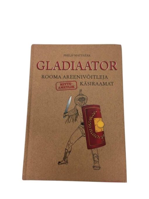 "Gladiaator - Rooma areenivõitleja (mitteametlik) käsiraamat"  Philip Matyszak